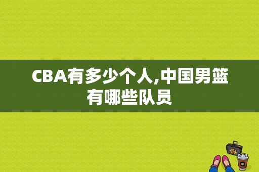 CBA有多少个人,中国男篮有哪些队员