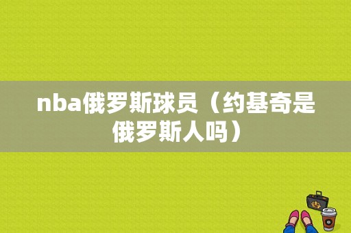 nba俄罗斯球员（约基奇是俄罗斯人吗）