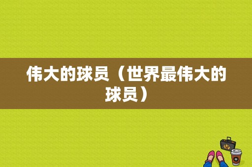 伟大的球员（世界最伟大的球员）