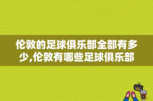 伦敦的足球俱乐部全部有多少,伦敦有哪些足球俱乐部名字