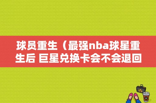 球员重生（最强nba球星重生后 巨星兑换卡会不会退回）