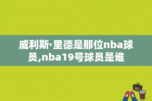 威利斯·里德是那位nba球员,nba19号球员是谁