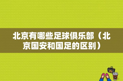 北京有哪些足球俱乐部（北京国安和国足的区别）