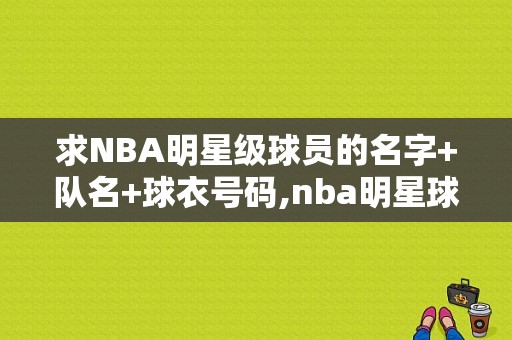 求NBA明星级球员的名字+队名+球衣号码,nba明星球员名字大全英文