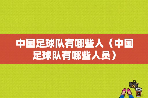 中国足球队有哪些人（中国足球队有哪些人员）