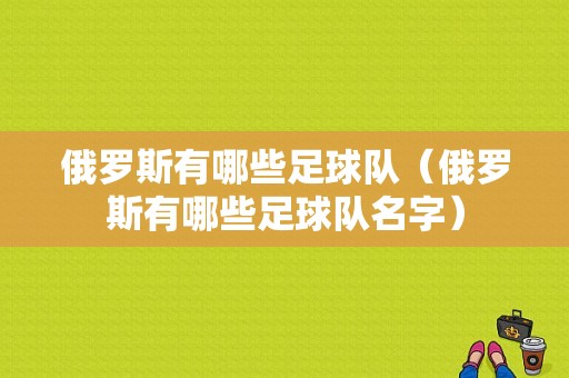 俄罗斯有哪些足球队（俄罗斯有哪些足球队名字）