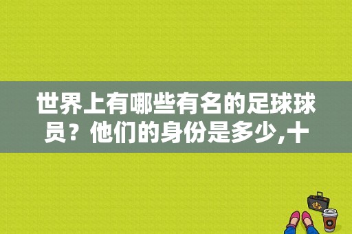 世界上有哪些有名的足球球员？他们的身份是多少,十大著名球星