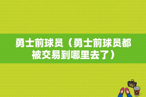 勇士前球员（勇士前球员都被交易到哪里去了）