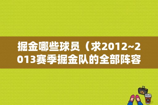掘金哪些球员（求2012~2013赛季掘金队的全部阵容）