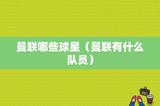 曼联哪些球星（曼联有什么队员）