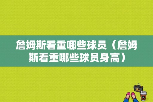 詹姆斯看重哪些球员（詹姆斯看重哪些球员身高）