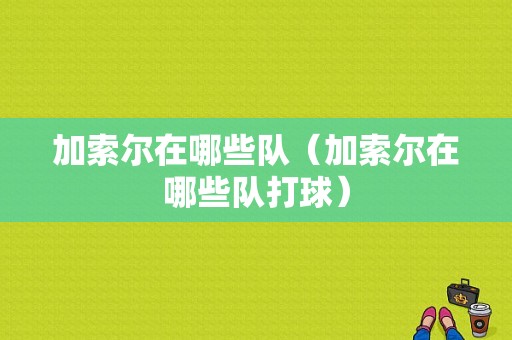 加索尔在哪些队（加索尔在哪些队打球）