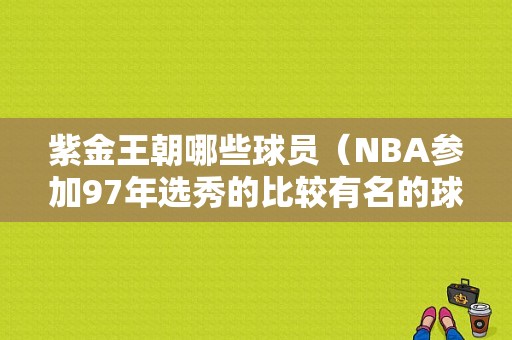 紫金王朝哪些球员（NBA参加97年选秀的比较有名的球员有哪些）