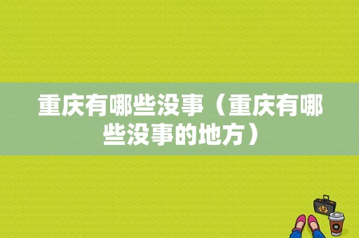 重庆有哪些没事（重庆有哪些没事的地方）