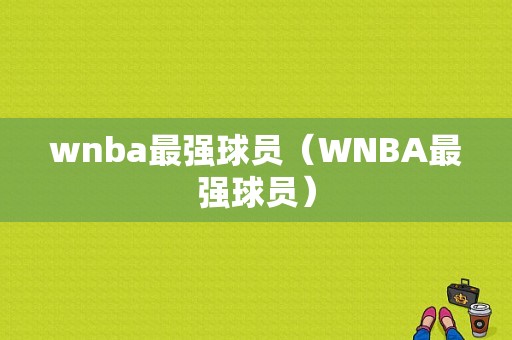 wnba最强球员（WNBA最强球员）