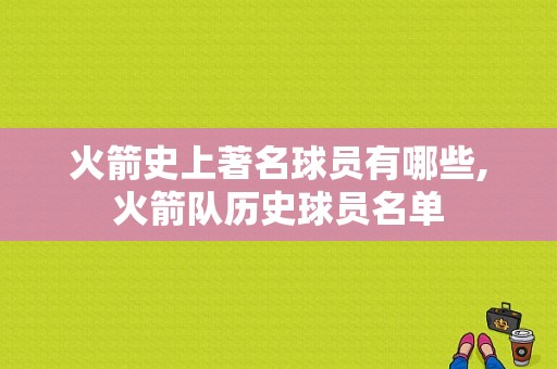 火箭史上著名球员有哪些,火箭队历史球员名单