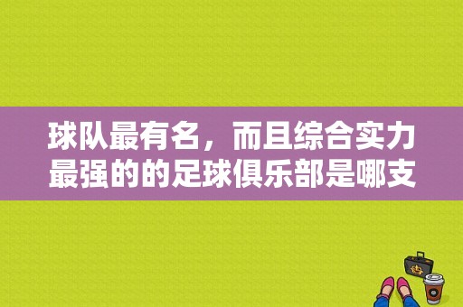 球队最有名，而且综合实力最强的的足球俱乐部是哪支,最强球队有哪些球员