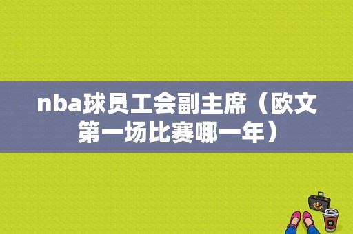 nba球员工会副主席（欧文第一场比赛哪一年）