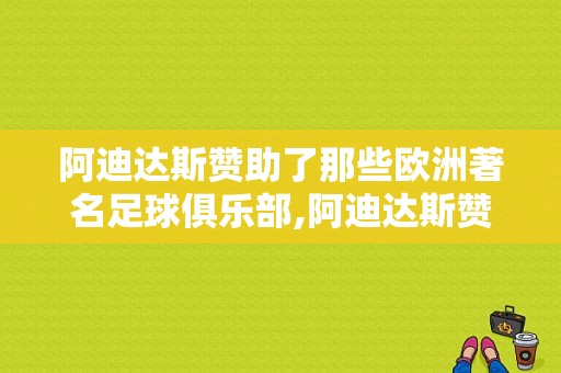 阿迪达斯赞助了那些欧洲著名足球俱乐部,阿迪达斯赞助哪些球员了