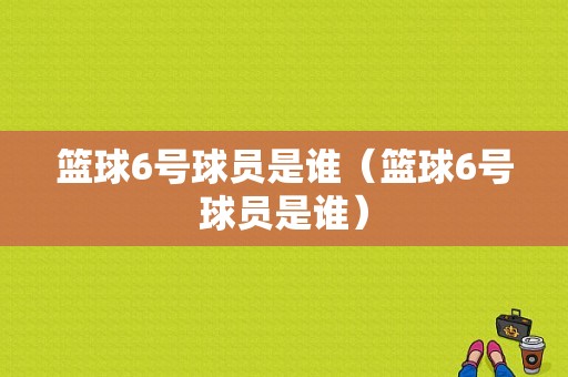 篮球6号球员是谁（篮球6号球员是谁）