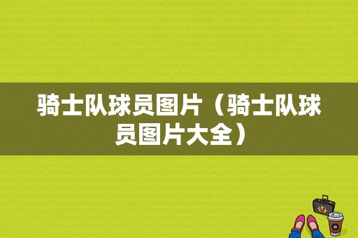 骑士队球员图片（骑士队球员图片大全）