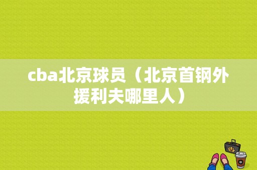 cba北京球员（北京首钢外援利夫哪里人）