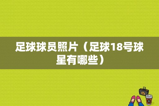 足球球员照片（足球18号球星有哪些）