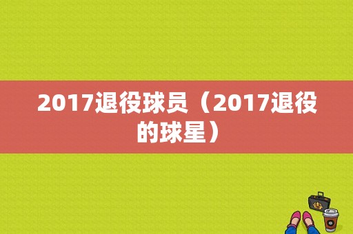 2017退役球员（2017退役的球星）