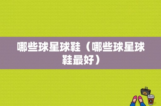 哪些球星球鞋（哪些球星球鞋最好）