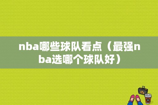 nba哪些球队看点（最强nba选哪个球队好）