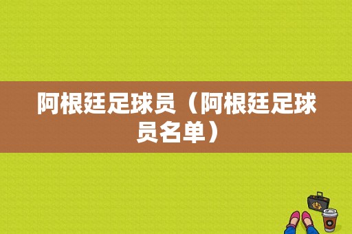阿根廷足球员（阿根廷足球员名单）