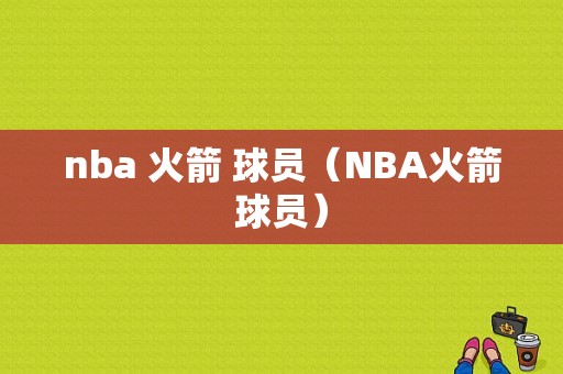 nba 火箭 球员（NBA火箭球员）