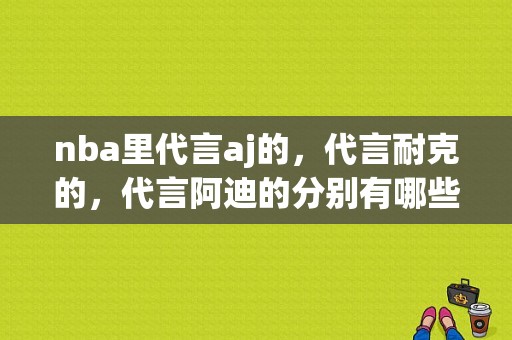 nba里代言aj的，代言耐克的，代言阿迪的分别有哪些人？越仔细越好,哪些球星代言安踏