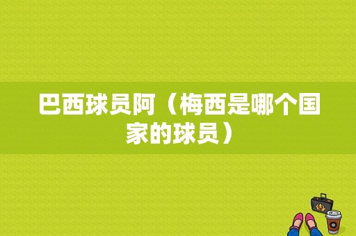 巴西球员阿（梅西是哪个国家的球员）