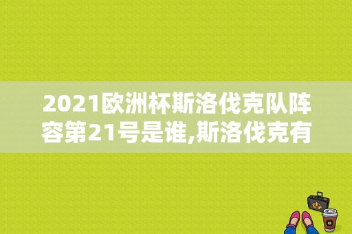 2021欧洲杯斯洛伐克队阵容第21号是谁,斯洛伐克有哪些球星名字