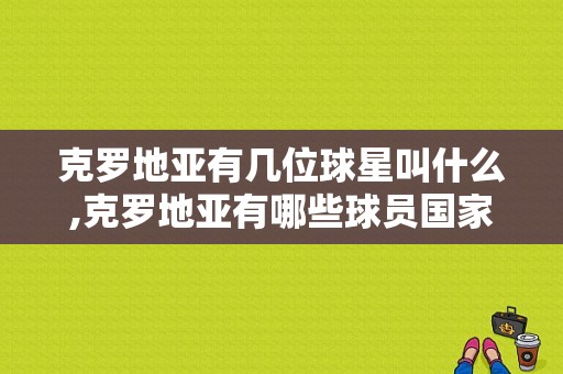 克罗地亚有几位球星叫什么,克罗地亚有哪些球员国家队