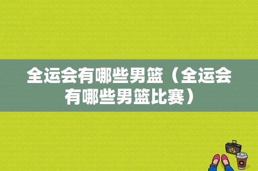 全运会有哪些男篮（全运会有哪些男篮比赛）