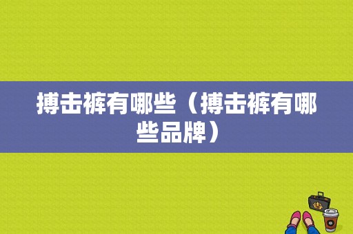 搏击裤有哪些（搏击裤有哪些品牌）