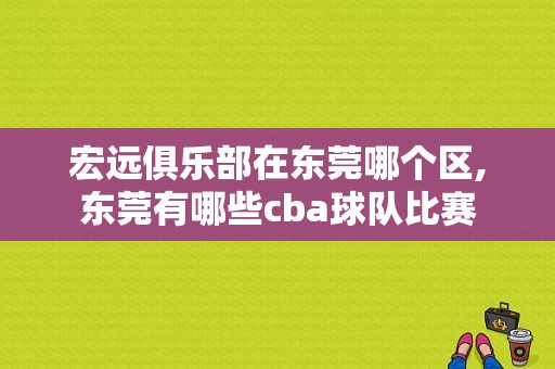 宏远俱乐部在东莞哪个区,东莞有哪些cba球队比赛