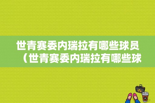世青赛委内瑞拉有哪些球员（世青赛委内瑞拉有哪些球员参加）