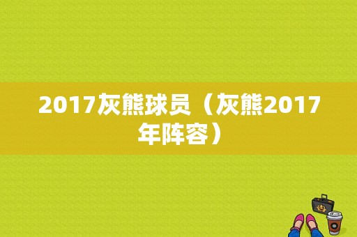 2017灰熊球员（灰熊2017年阵容）