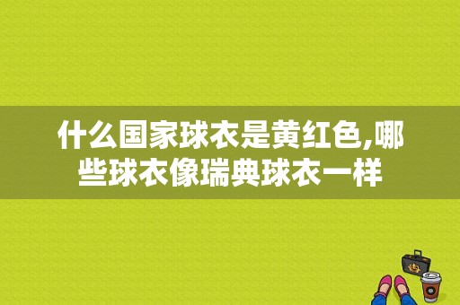 什么国家球衣是黄红色,哪些球衣像瑞典球衣一样