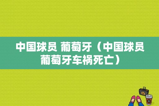 中国球员 葡萄牙（中国球员葡萄牙车祸死亡）