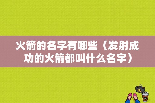 火箭的名字有哪些（发射成功的火箭都叫什么名字）