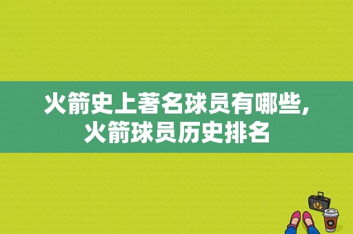 火箭史上著名球员有哪些,火箭球员历史排名