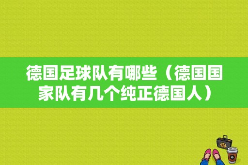 德国足球队有哪些（德国国家队有几个纯正德国人）