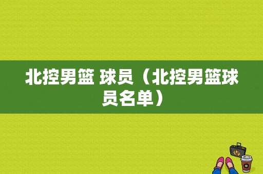 北控男篮 球员（北控男篮球员名单）