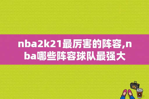 nba2k21最厉害的阵容,nba哪些阵容球队最强大