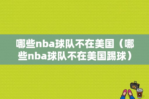 哪些nba球队不在美国（哪些nba球队不在美国踢球）
