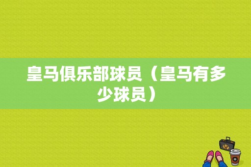 皇马俱乐部球员（皇马有多少球员）